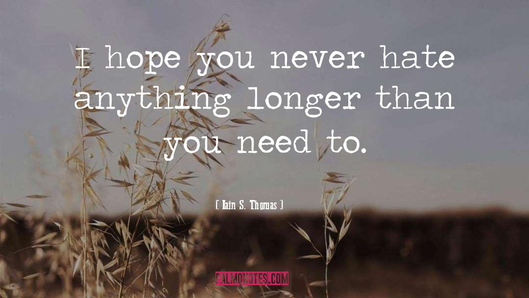 Iain S. Thomas Quotes: I hope you never hate