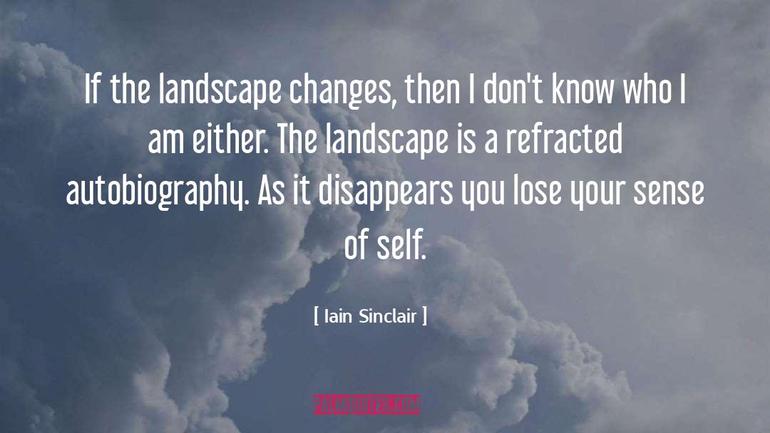 Iain Sinclair Quotes: If the landscape changes, then