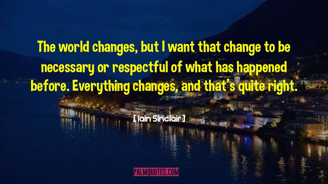 Iain Sinclair Quotes: The world changes, but I