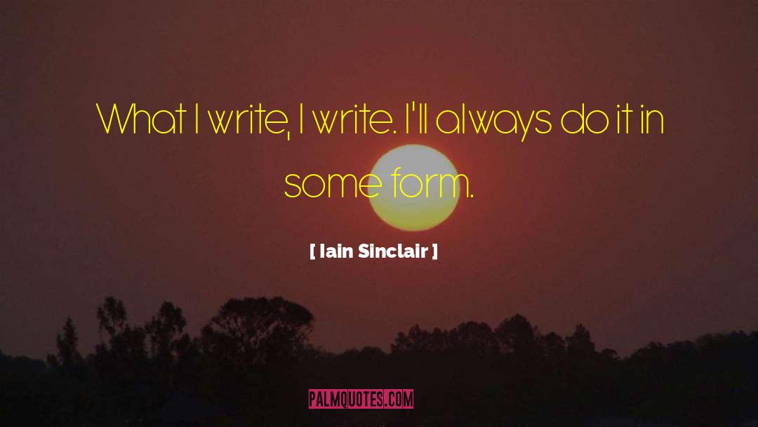 Iain Sinclair Quotes: What I write, I write.