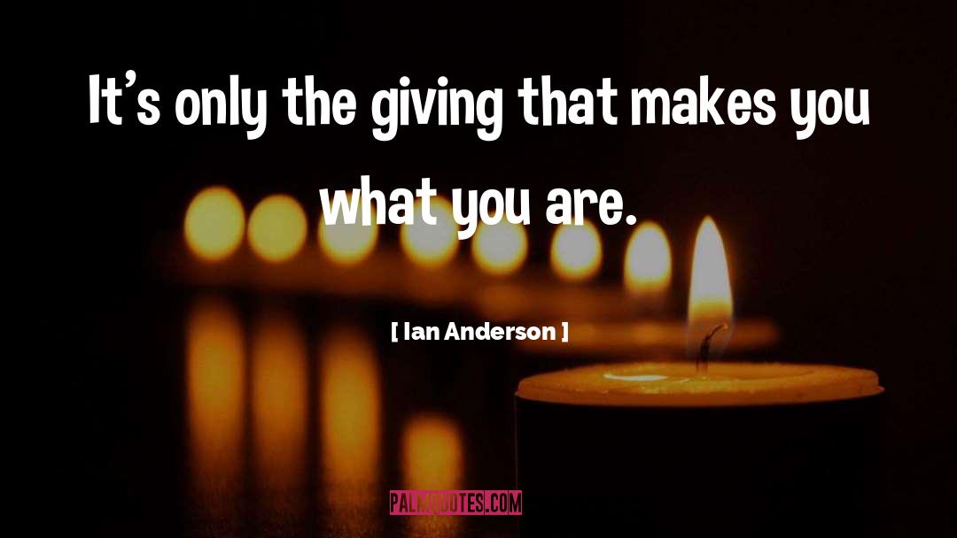 Ian Anderson Quotes: It's only the giving that