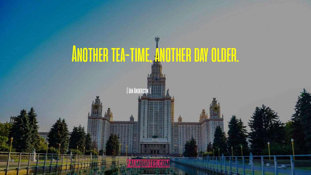 Ian Anderson Quotes: Another tea-time, another day older.