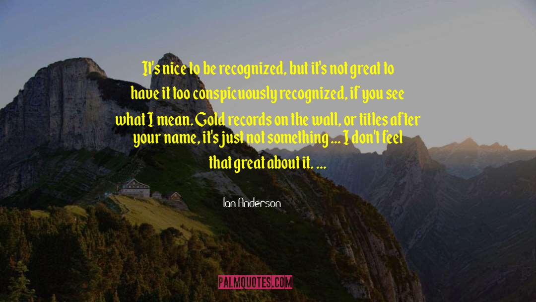 Ian Anderson Quotes: It's nice to be recognized,