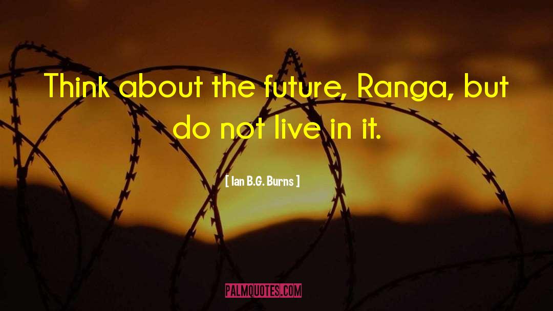 Ian B.G. Burns Quotes: Think about the future, Ranga,