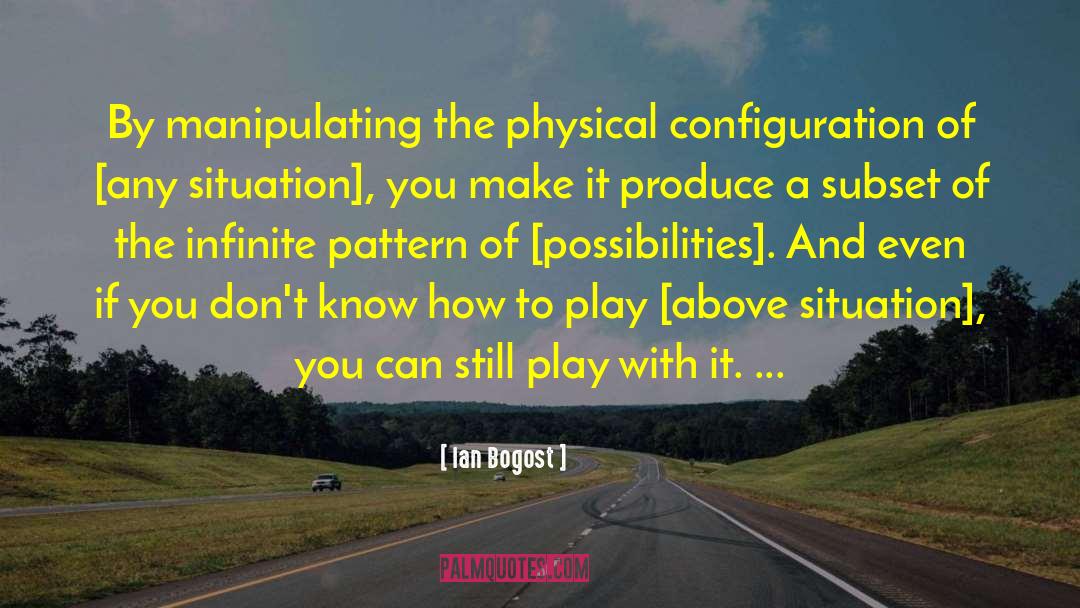 Ian Bogost Quotes: By manipulating the physical configuration