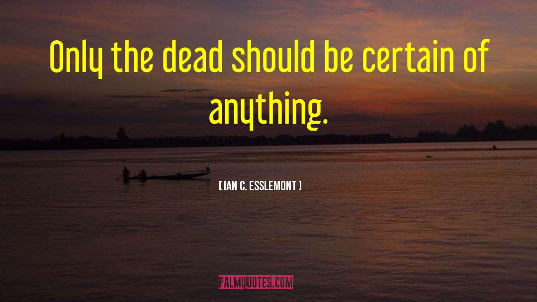 Ian C. Esslemont Quotes: Only the dead should be
