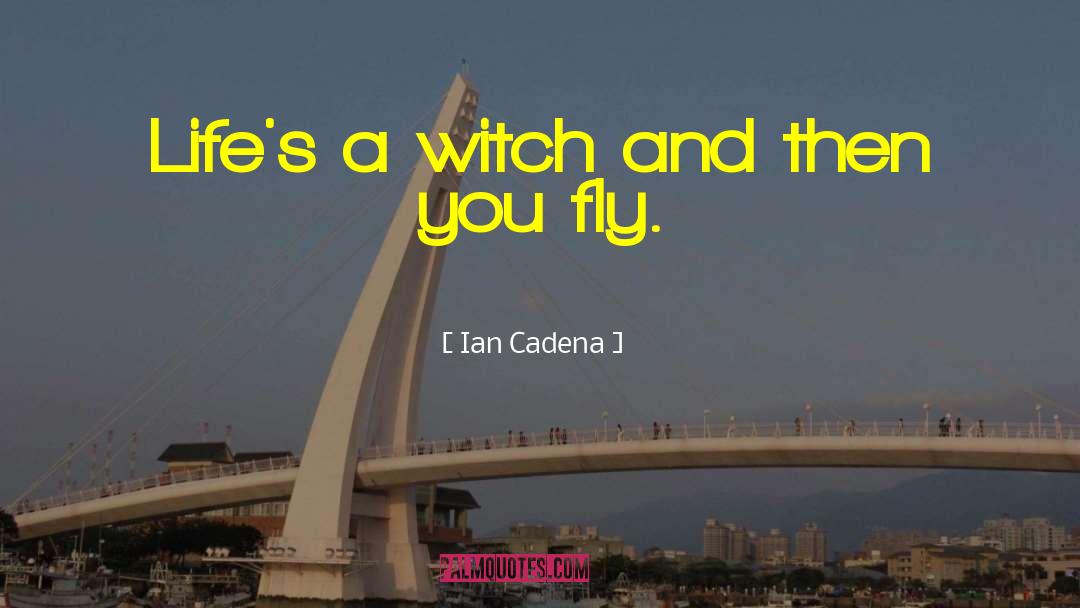 Ian Cadena Quotes: Life's a witch and then