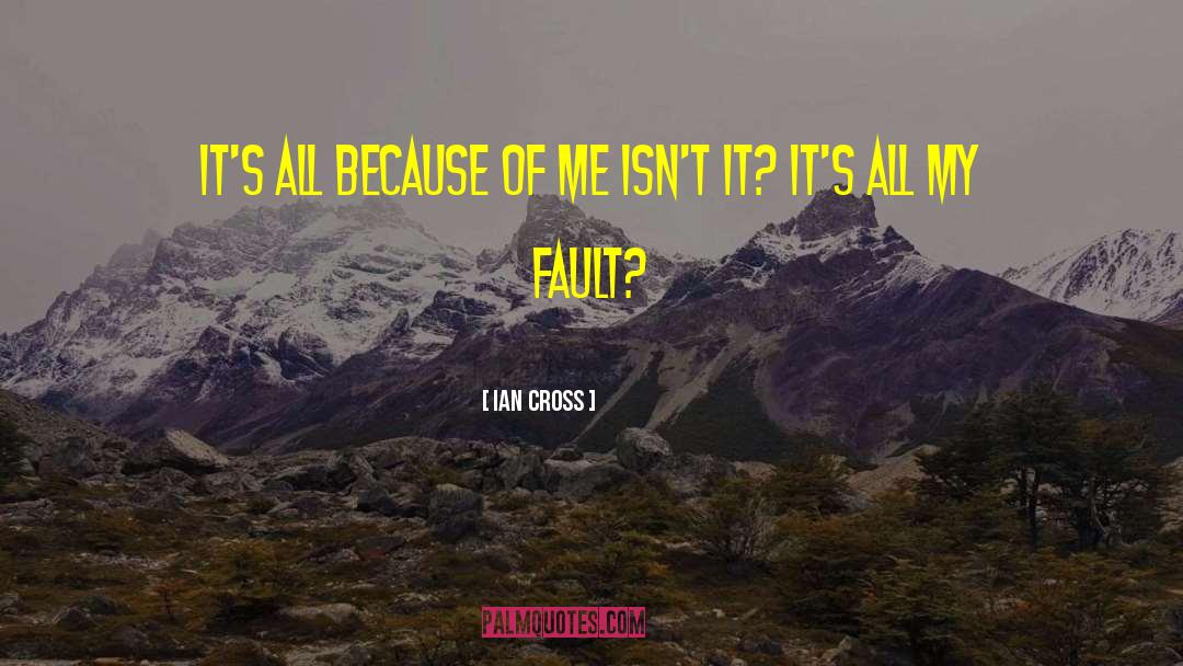 Ian Cross Quotes: It's all because of me