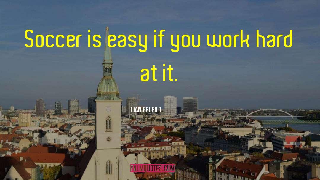 Ian Feuer Quotes: Soccer is easy if you