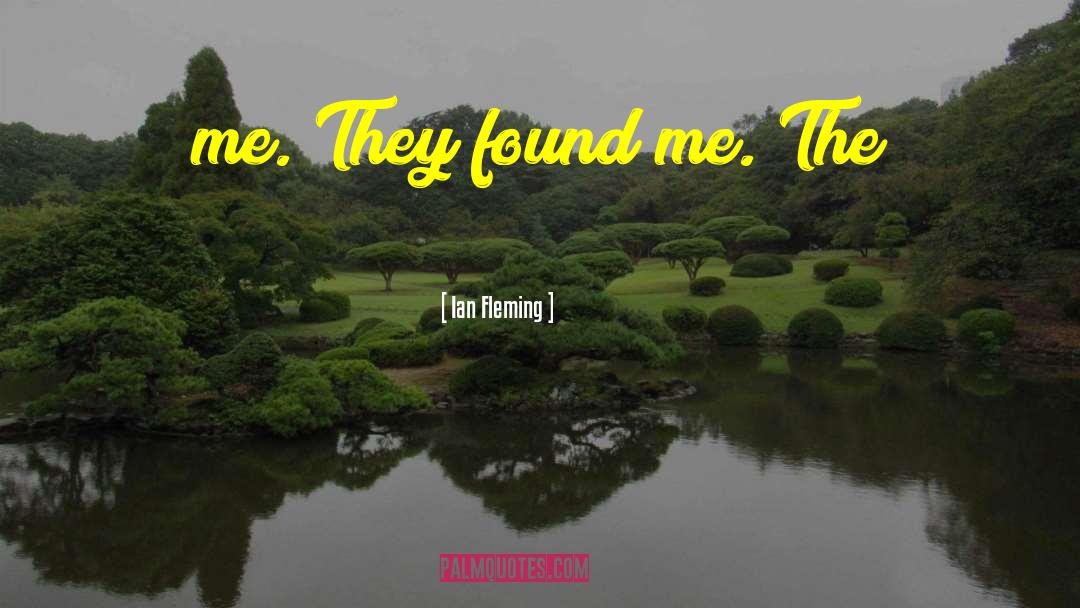 Ian Fleming Quotes: me. They found me. The