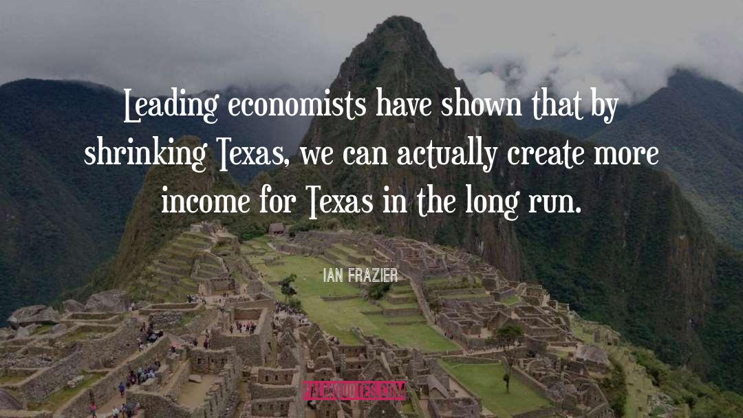 Ian Frazier Quotes: Leading economists have shown that