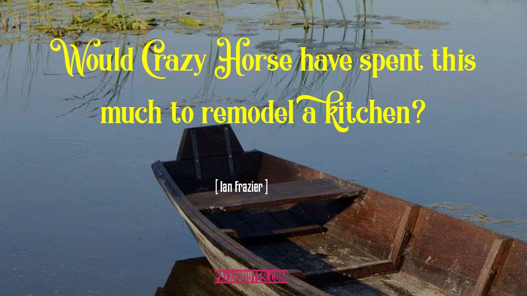 Ian Frazier Quotes: Would Crazy Horse have spent