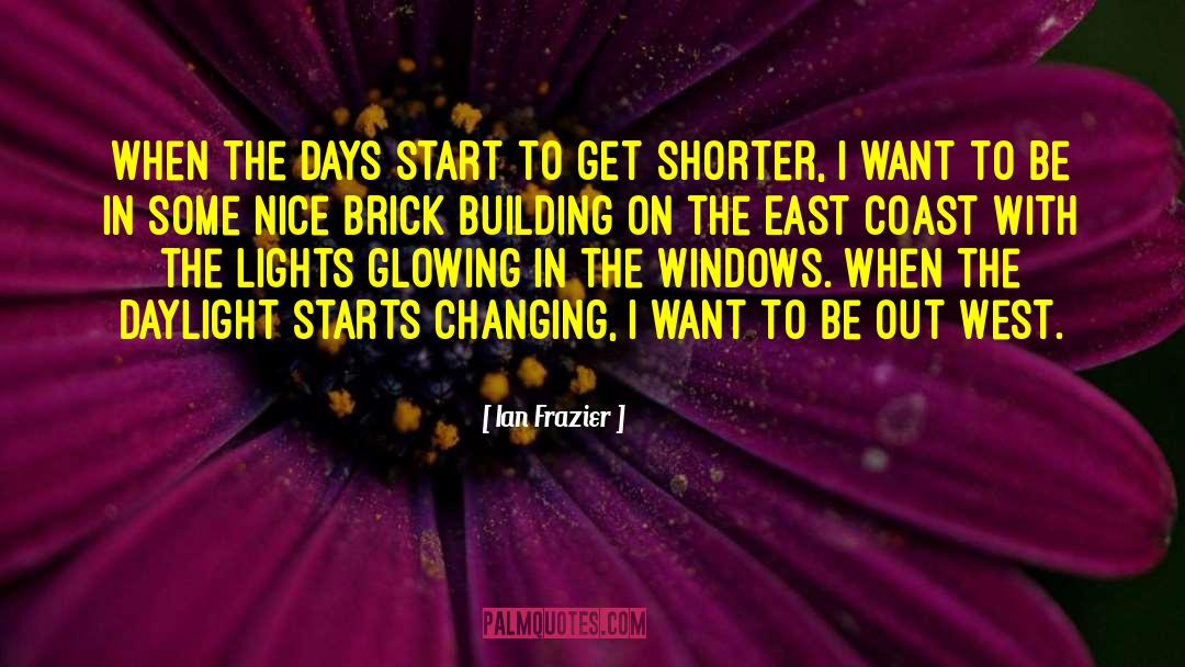 Ian Frazier Quotes: When the days start to