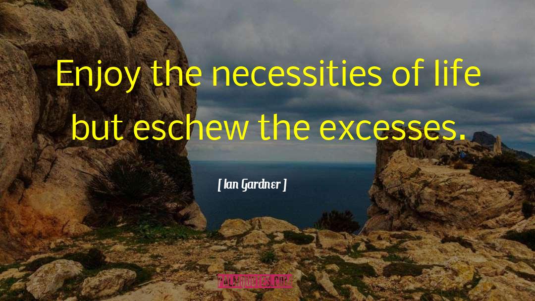 Ian Gardner Quotes: Enjoy the necessities of life