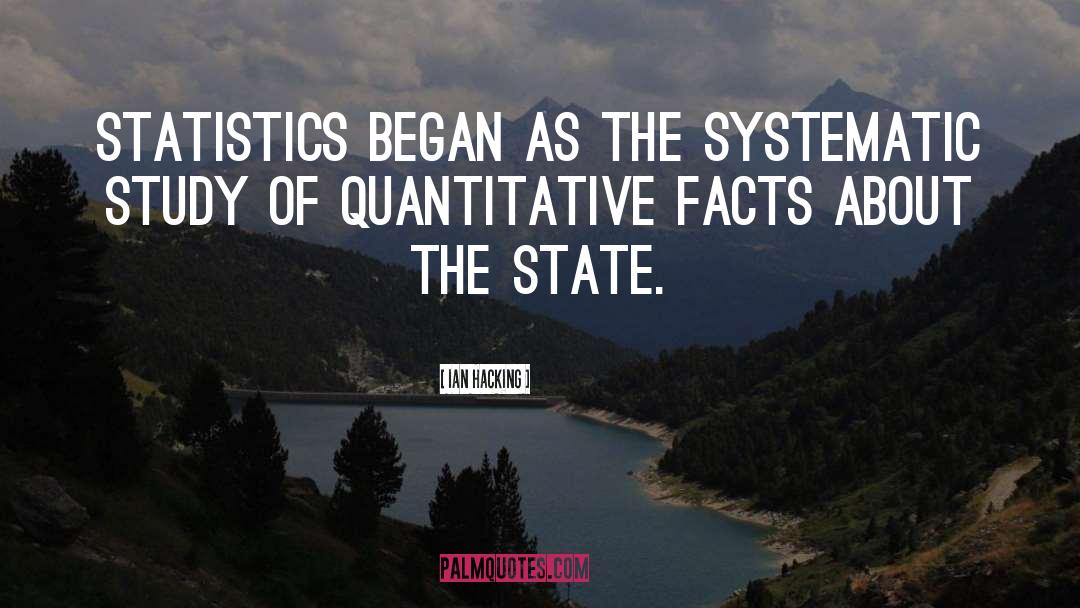 Ian Hacking Quotes: Statistics began as the systematic