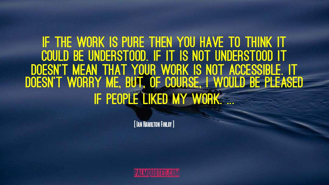 Ian Hamilton Finlay Quotes: If the work is pure