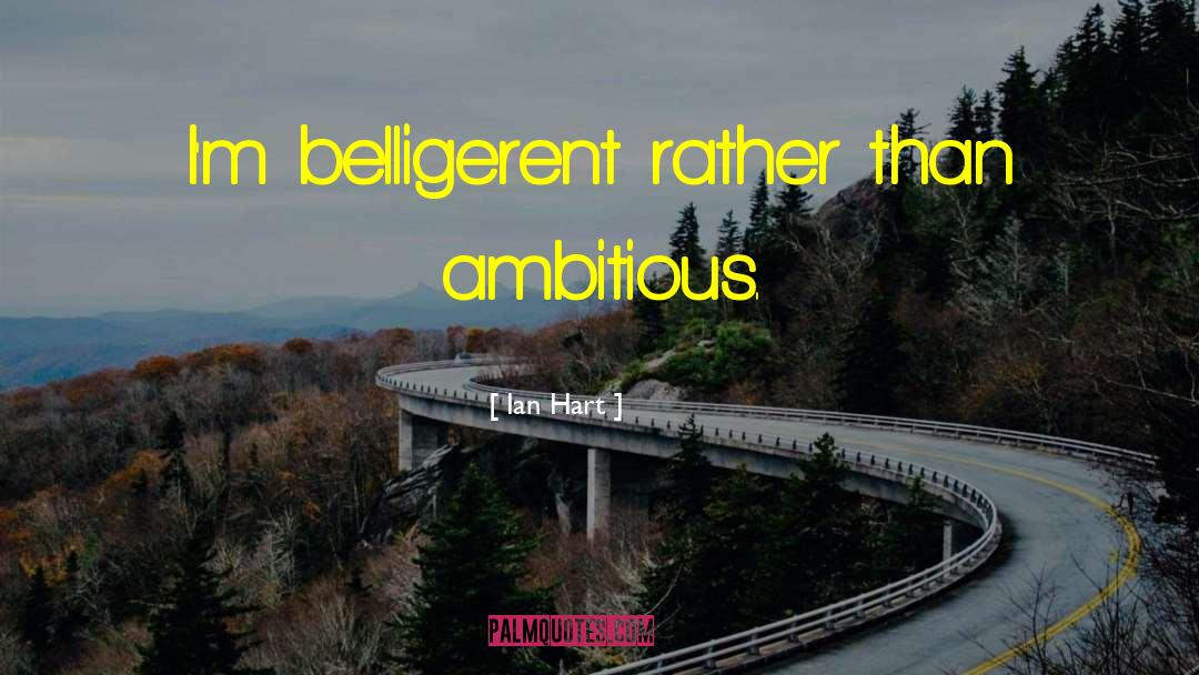 Ian Hart Quotes: I'm belligerent rather than ambitious.