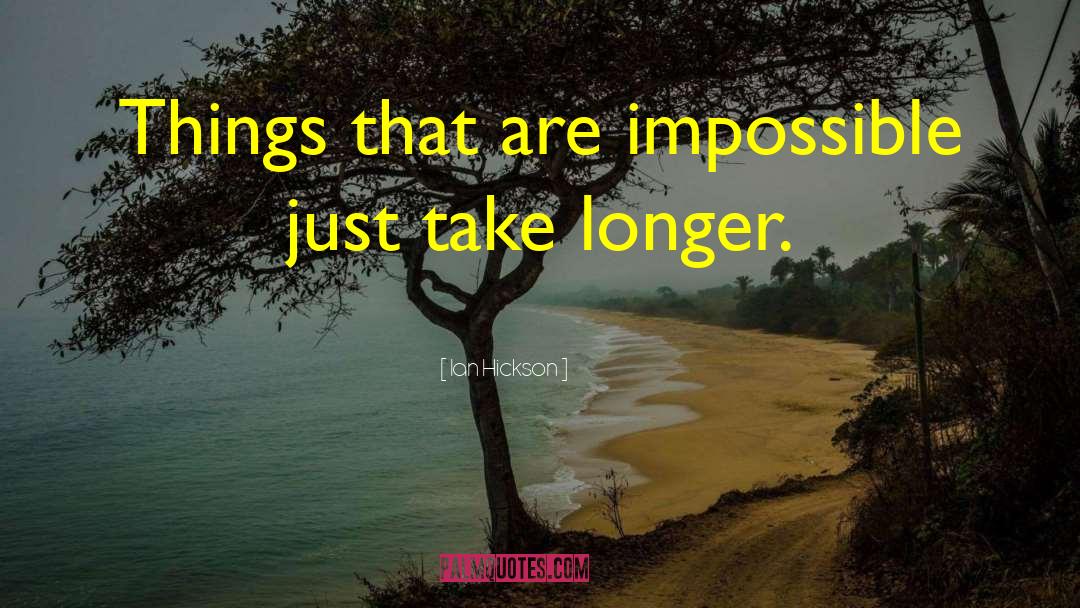 Ian Hickson Quotes: Things that are impossible just