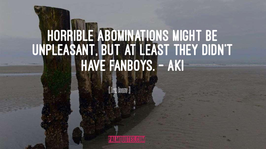 Ian Isaro Quotes: Horrible abominations might be unpleasant,