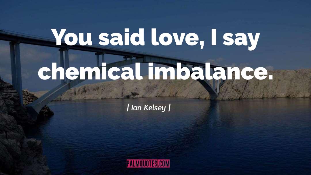 Ian Kelsey Quotes: You said love, I say