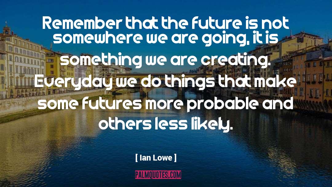 Ian Lowe Quotes: Remember that the future is