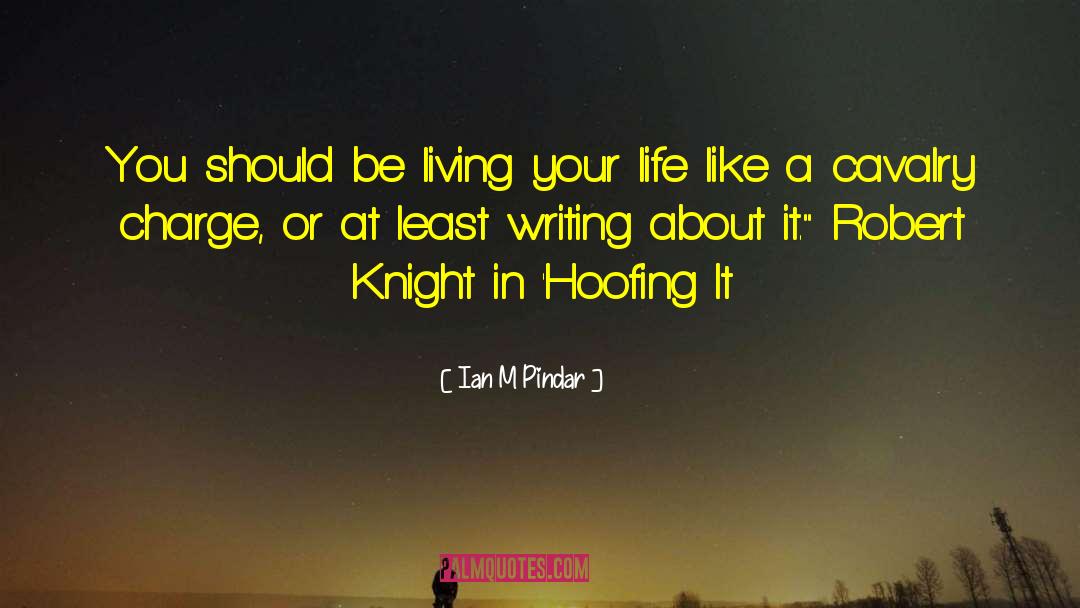 Ian M Pindar Quotes: You should be living your