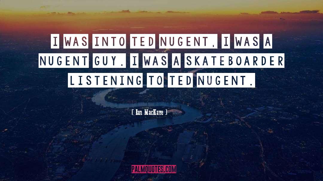 Ian MacKaye Quotes: I was into Ted Nugent,