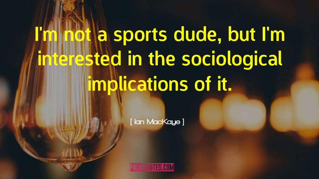 Ian MacKaye Quotes: I'm not a sports dude,