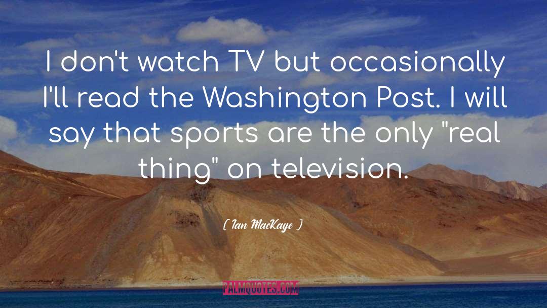 Ian MacKaye Quotes: I don't watch TV but