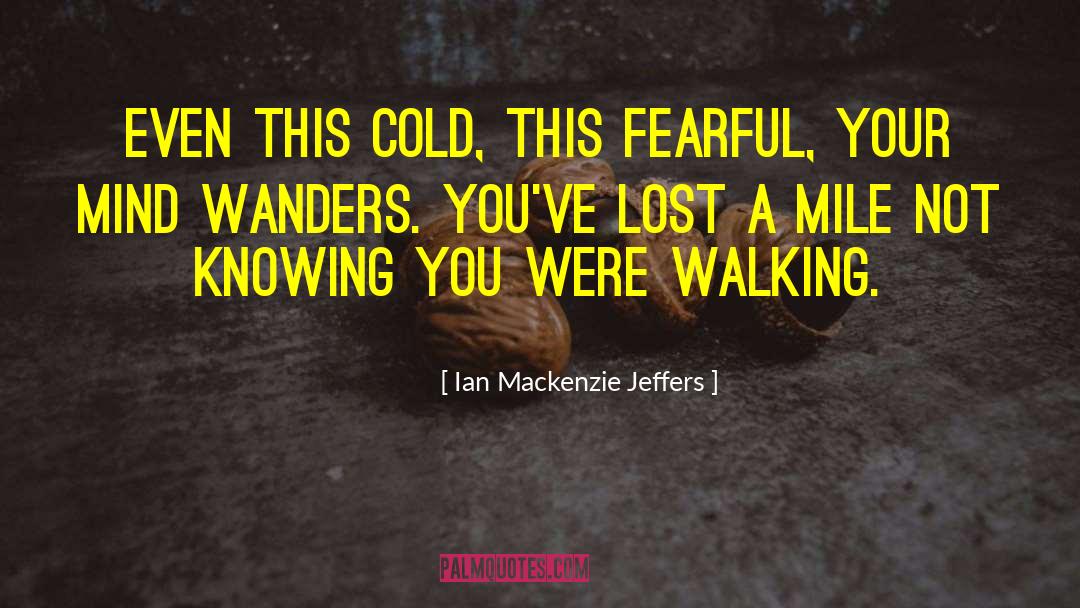 Ian Mackenzie Jeffers Quotes: Even this cold, this fearful,