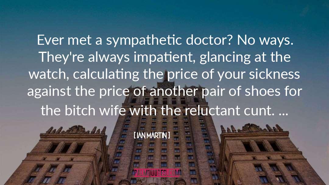 Ian Martin Quotes: Ever met a sympathetic doctor?