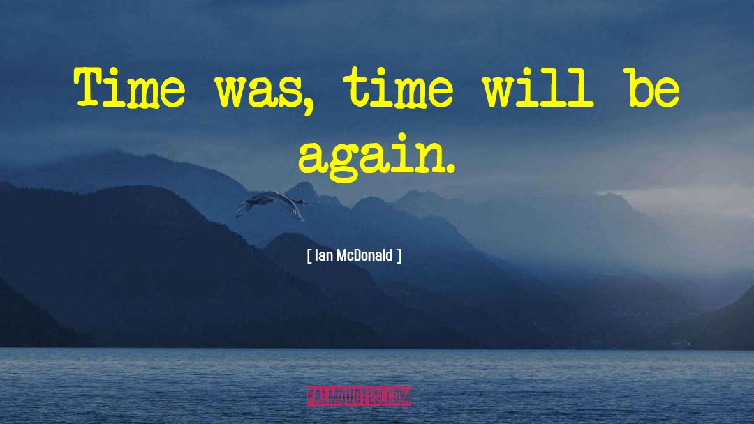 Ian McDonald Quotes: Time was, time will be