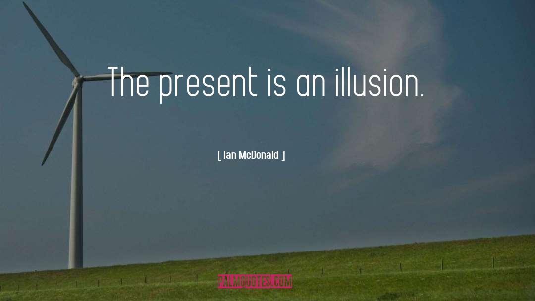 Ian McDonald Quotes: The present is an illusion.