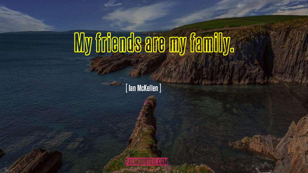 Ian McKellen Quotes: My friends are my family.