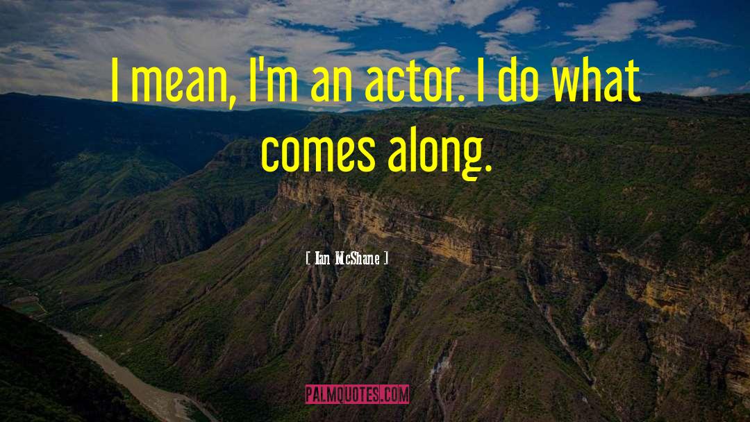 Ian McShane Quotes: I mean, I'm an actor.