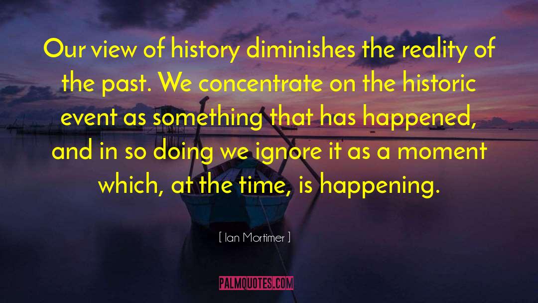 Ian Mortimer Quotes: Our view of history diminishes
