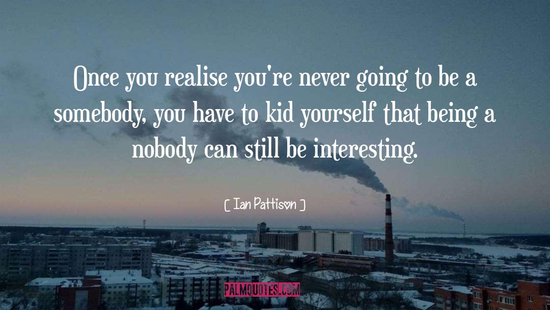 Ian Pattison Quotes: Once you realise you're never