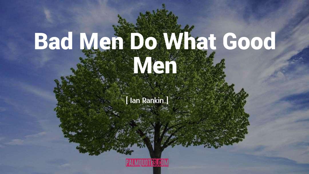 Ian Rankin Quotes: Bad Men Do What Good