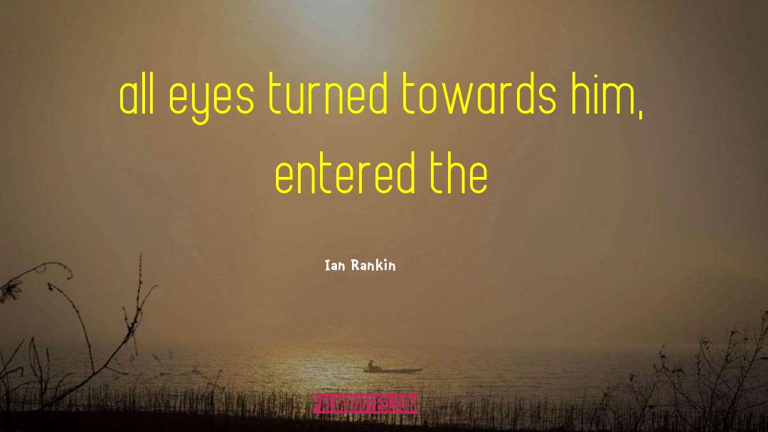 Ian Rankin Quotes: all eyes turned towards him,