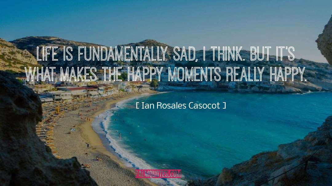 Ian Rosales Casocot Quotes: Life is fundamentally sad, I