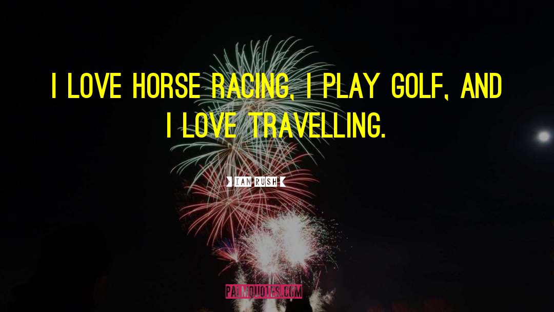 Ian Rush Quotes: I love horse racing, I