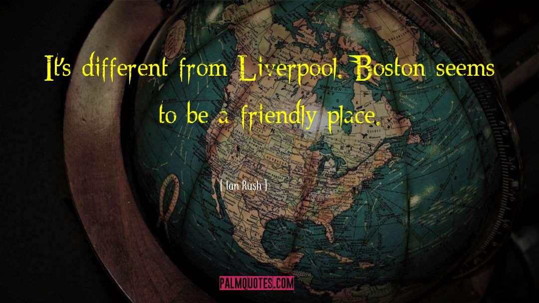 Ian Rush Quotes: It's different from Liverpool. Boston