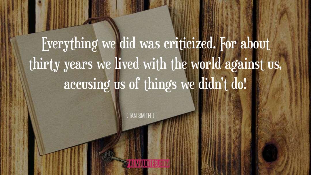 Ian Smith Quotes: Everything we did was criticized.