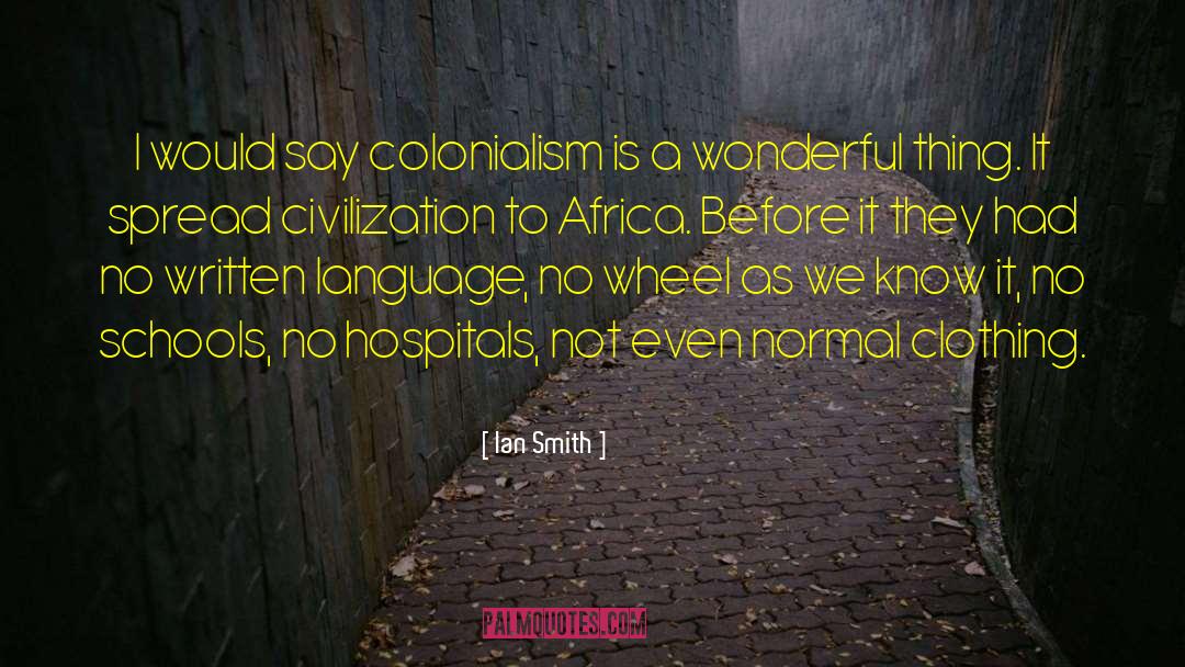 Ian Smith Quotes: I would say colonialism is