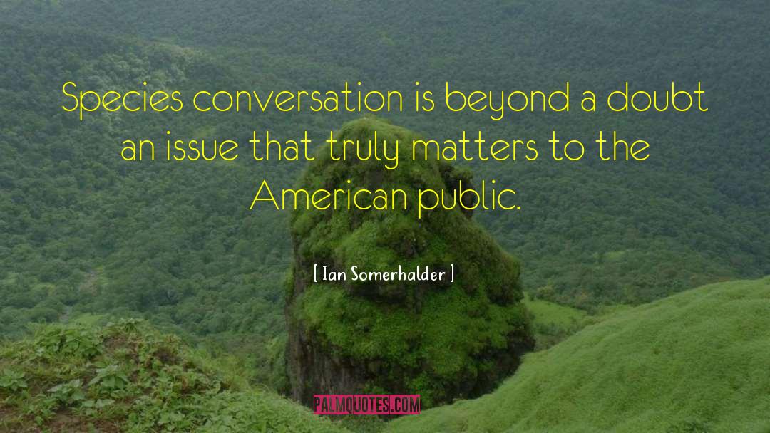 Ian Somerhalder Quotes: Species conversation is beyond a