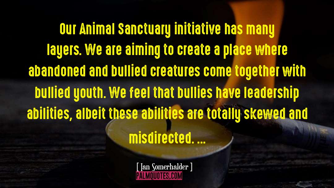 Ian Somerhalder Quotes: Our Animal Sanctuary initiative has