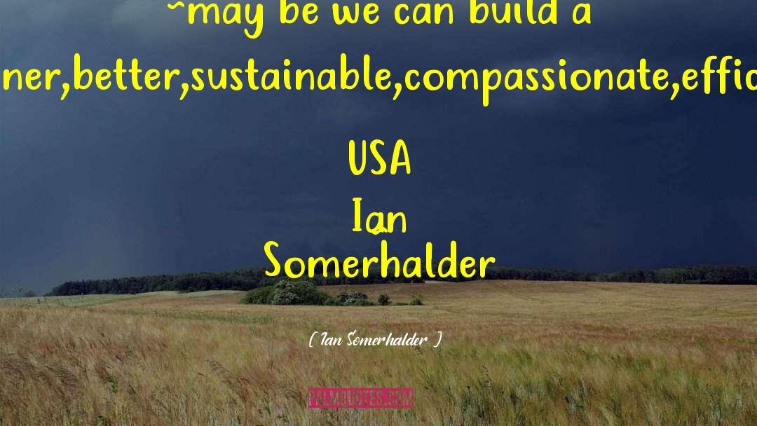 Ian Somerhalder Quotes: ~may be we can build