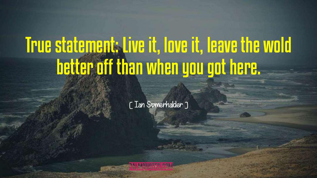 Ian Somerhalder Quotes: True statement: Live it, love