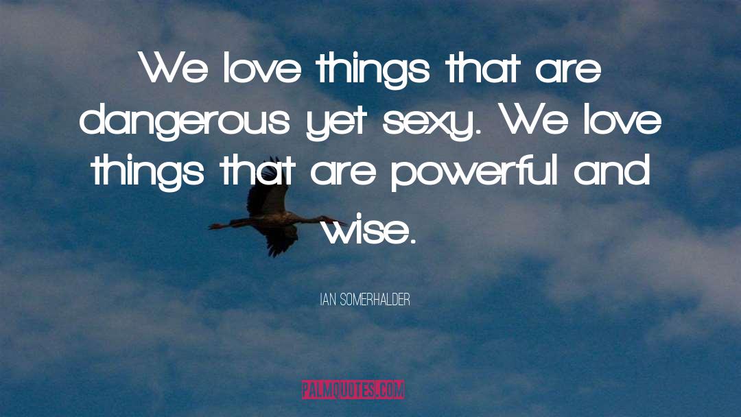 Ian Somerhalder Quotes: We love things that are