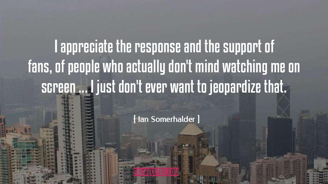 Ian Somerhalder Quotes: I appreciate the response and